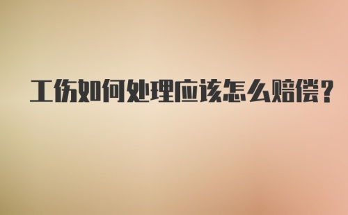 工伤如何处理应该怎么赔偿？