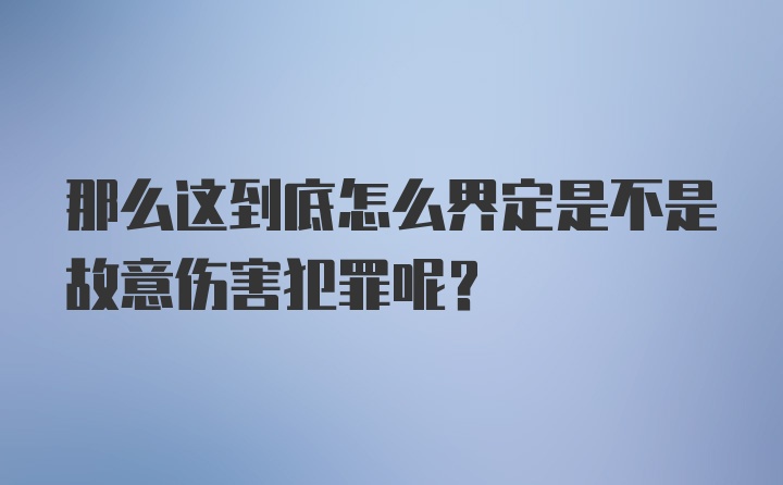 那么这到底怎么界定是不是故意伤害犯罪呢？