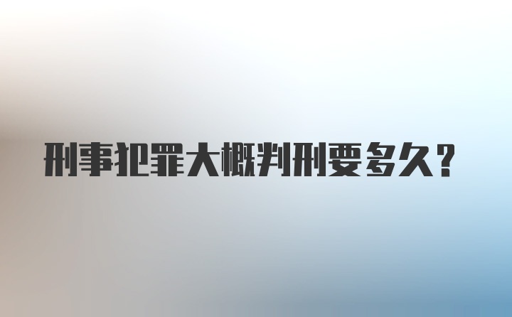 刑事犯罪大概判刑要多久？