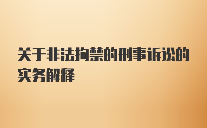 关于非法拘禁的刑事诉讼的实务解释