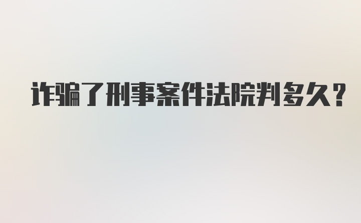 诈骗了刑事案件法院判多久?