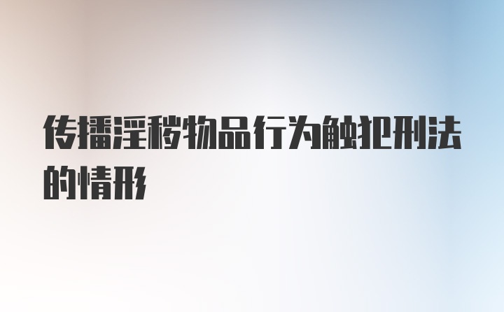 传播淫秽物品行为触犯刑法的情形