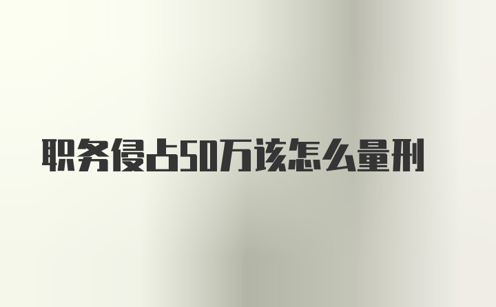 职务侵占50万该怎么量刑