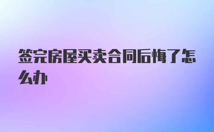 签完房屋买卖合同后悔了怎么办