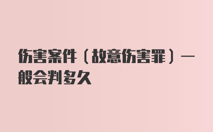 伤害案件（故意伤害罪）一般会判多久