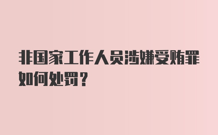 非国家工作人员涉嫌受贿罪如何处罚？