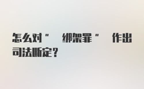 怎么对" 绑架罪" 作出司法断定?