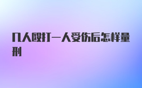 几人殴打一人受伤后怎样量刑