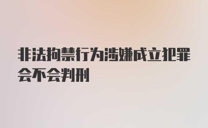 非法拘禁行为涉嫌成立犯罪会不会判刑