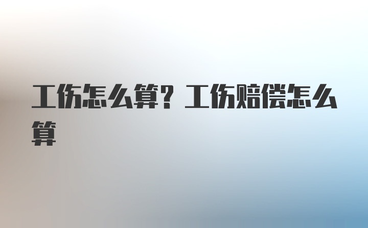 工伤怎么算？工伤赔偿怎么算