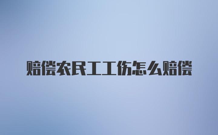 赔偿农民工工伤怎么赔偿