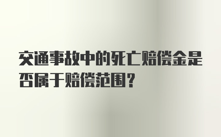 交通事故中的死亡赔偿金是否属于赔偿范围？