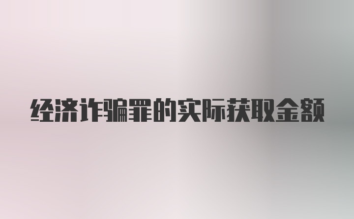 经济诈骗罪的实际获取金额