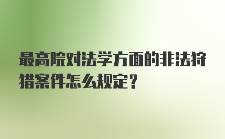 最高院对法学方面的非法狩猎案件怎么规定？