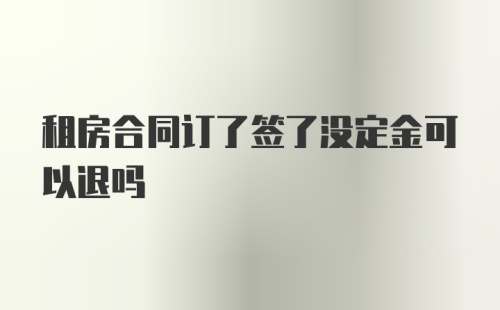 租房合同订了签了没定金可以退吗