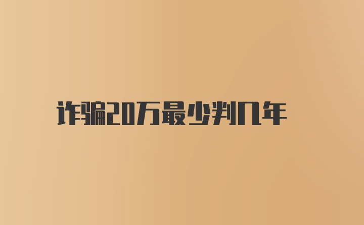 诈骗20万最少判几年