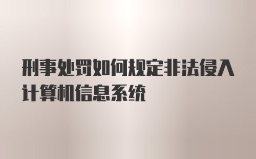 刑事处罚如何规定非法侵入计算机信息系统