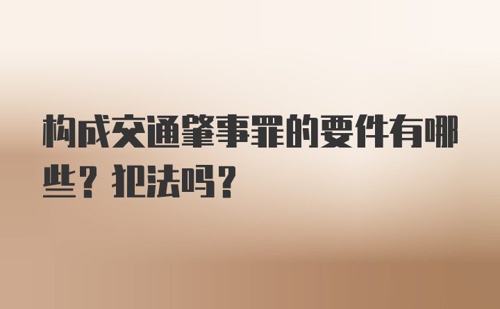 构成交通肇事罪的要件有哪些?犯法吗?