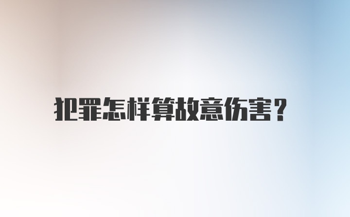 犯罪怎样算故意伤害？