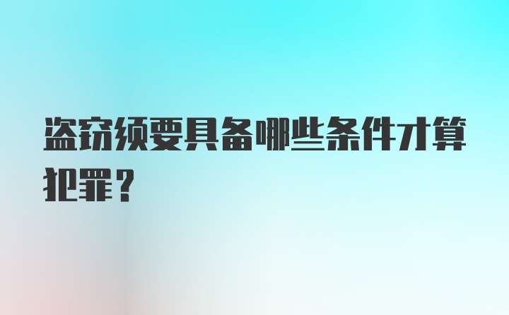 盗窃须要具备哪些条件才算犯罪？