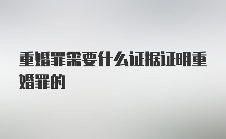 重婚罪需要什么证据证明重婚罪的