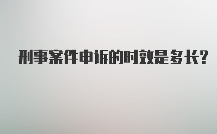 刑事案件申诉的时效是多长？