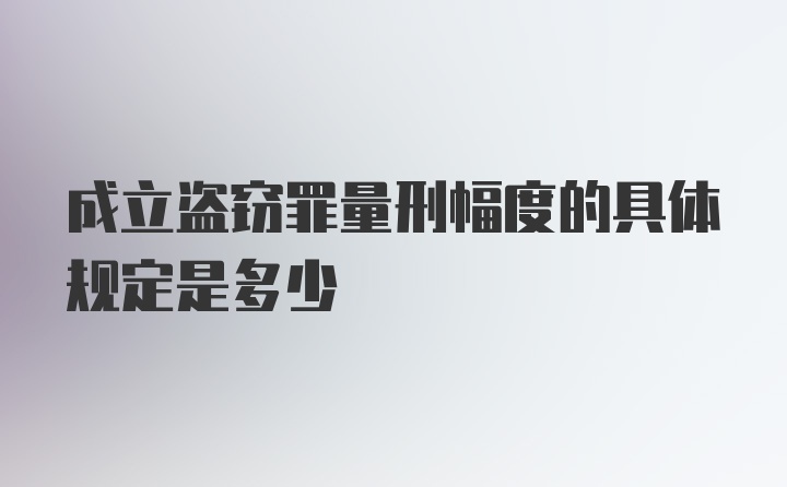 成立盗窃罪量刑幅度的具体规定是多少