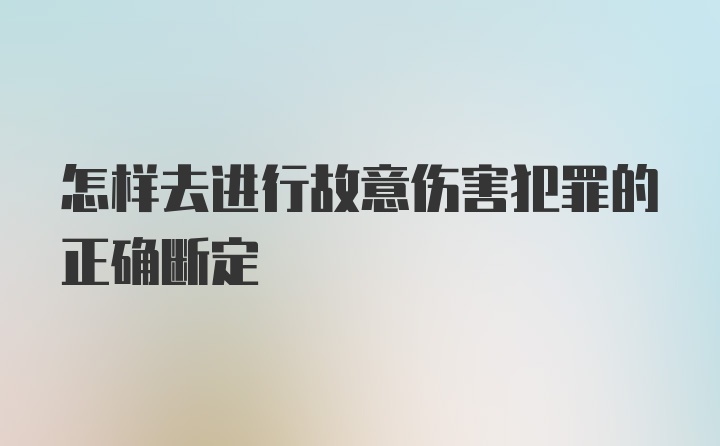 怎样去进行故意伤害犯罪的正确断定