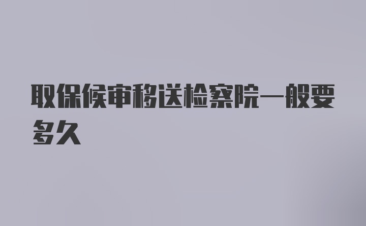 取保候审移送检察院一般要多久