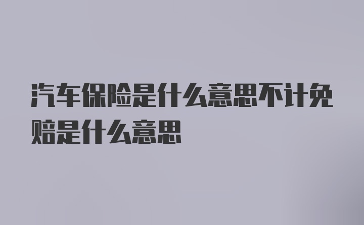 汽车保险是什么意思不计免赔是什么意思