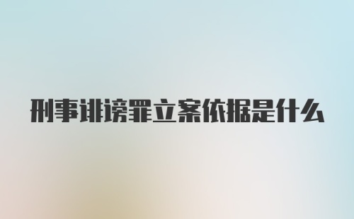 刑事诽谤罪立案依据是什么