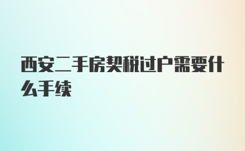 西安二手房契税过户需要什么手续