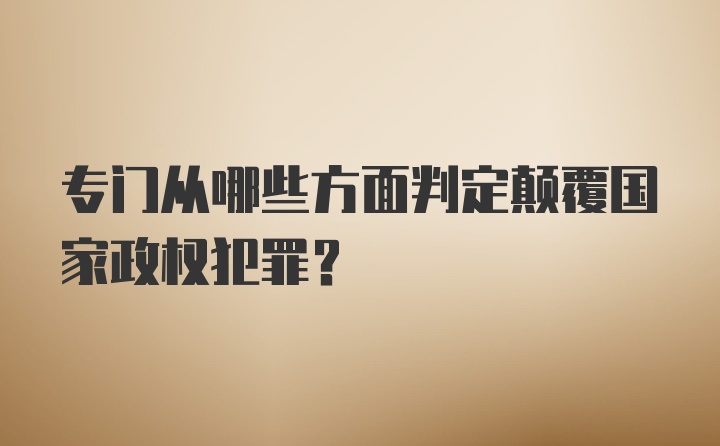 专门从哪些方面判定颠覆国家政权犯罪?