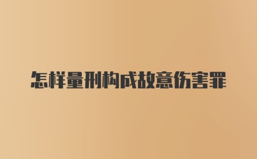 怎样量刑构成故意伤害罪