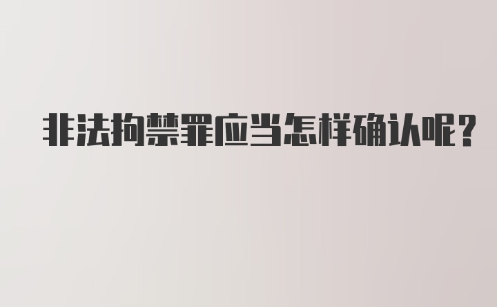 非法拘禁罪应当怎样确认呢？