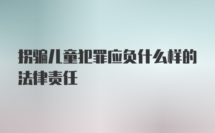 拐骗儿童犯罪应负什么样的法律责任