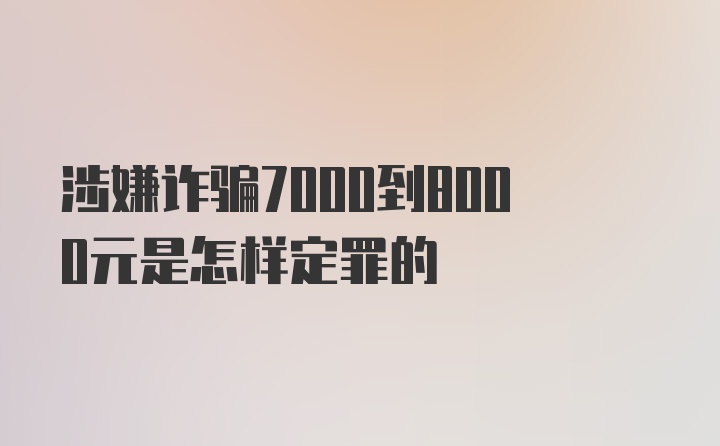 涉嫌诈骗7000到8000元是怎样定罪的