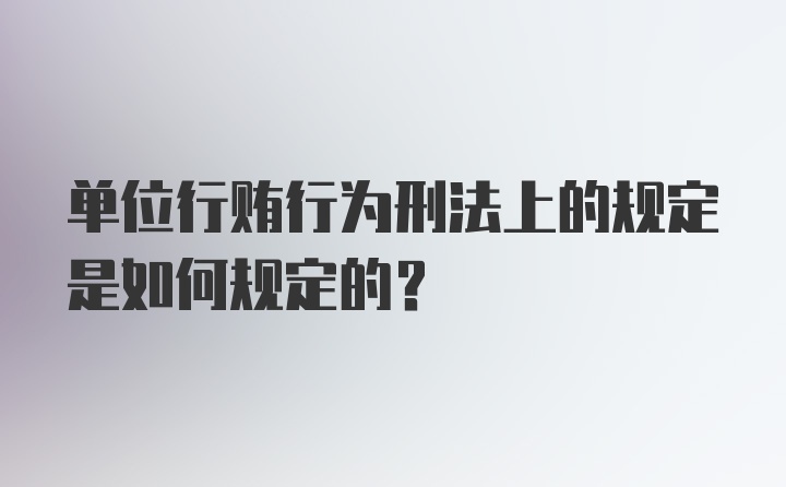 单位行贿行为刑法上的规定是如何规定的?