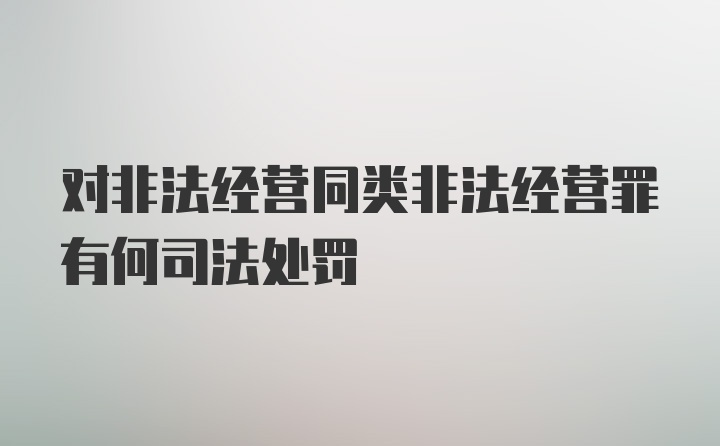 对非法经营同类非法经营罪有何司法处罚