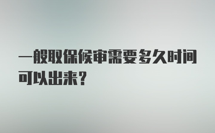 一般取保候审需要多久时间可以出来？