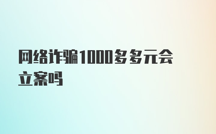 网络诈骗1000多多元会立案吗