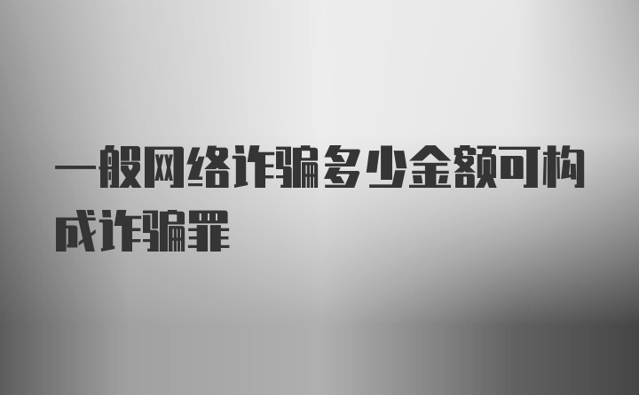 一般网络诈骗多少金额可构成诈骗罪