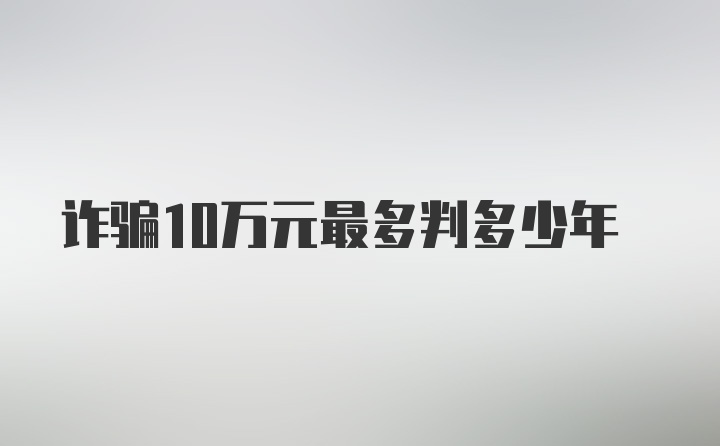 诈骗10万元最多判多少年