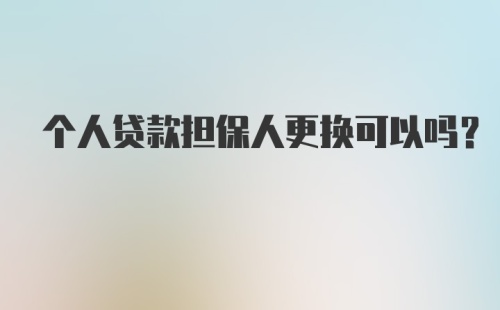 个人贷款担保人更换可以吗?