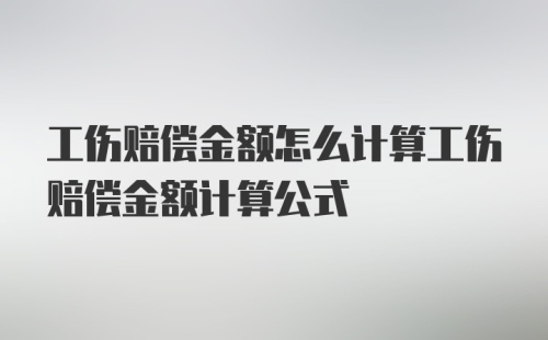 工伤赔偿金额怎么计算工伤赔偿金额计算公式