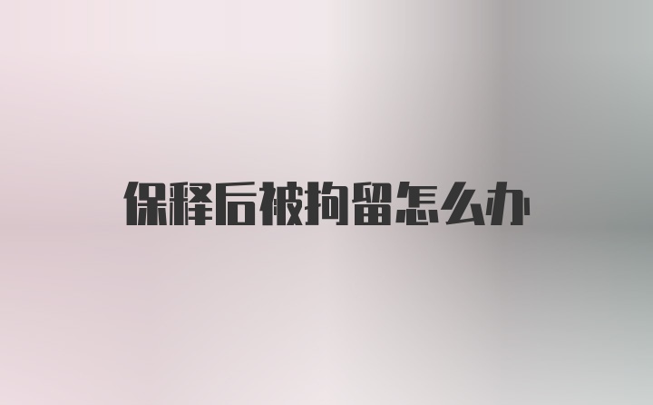 保释后被拘留怎么办