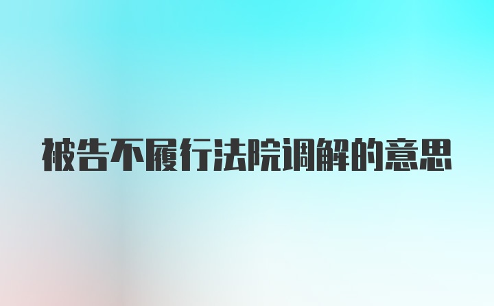 被告不履行法院调解的意思