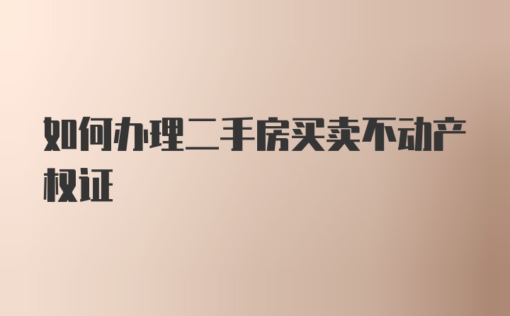 如何办理二手房买卖不动产权证