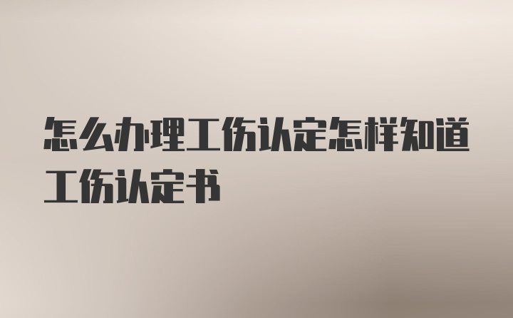 怎么办理工伤认定怎样知道工伤认定书