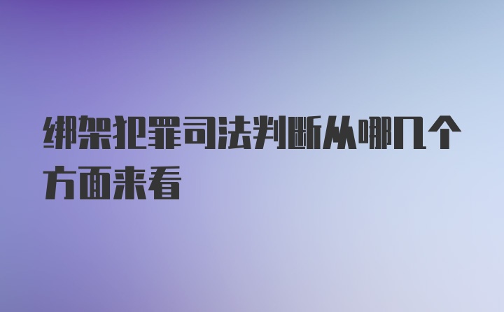 绑架犯罪司法判断从哪几个方面来看